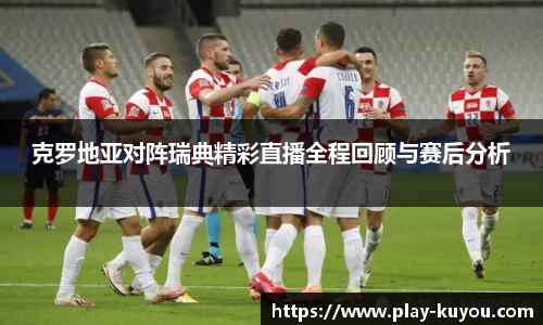 克罗地亚对阵瑞典精彩直播全程回顾与赛后分析