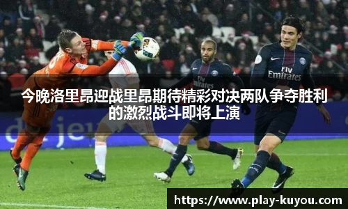 今晚洛里昂迎战里昂期待精彩对决两队争夺胜利的激烈战斗即将上演